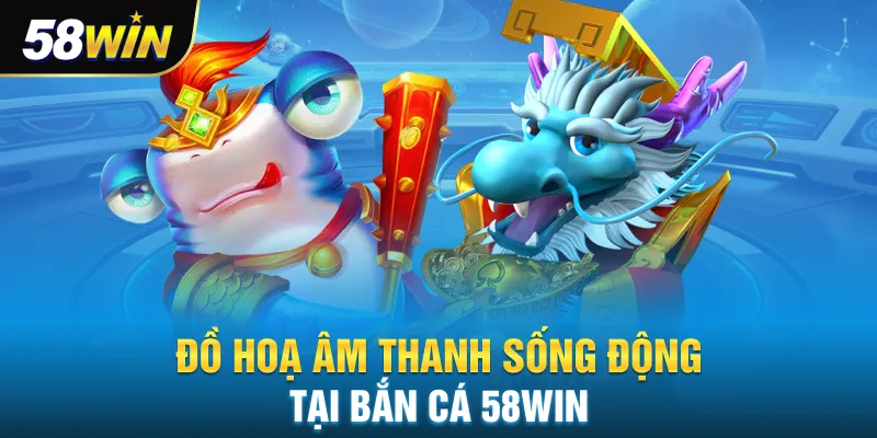 Đồ hoạ âm thanh sống động tại bắn cá 58win