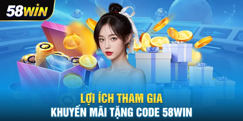Lợi ích khi tham gia khuyến mãi tặng code 58win