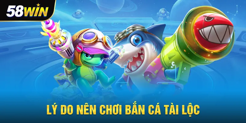 Lý do nên chơi bắn cá tài lộc