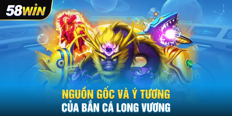 Nguồn gốc và ý tưởng của bắn cá long vương
