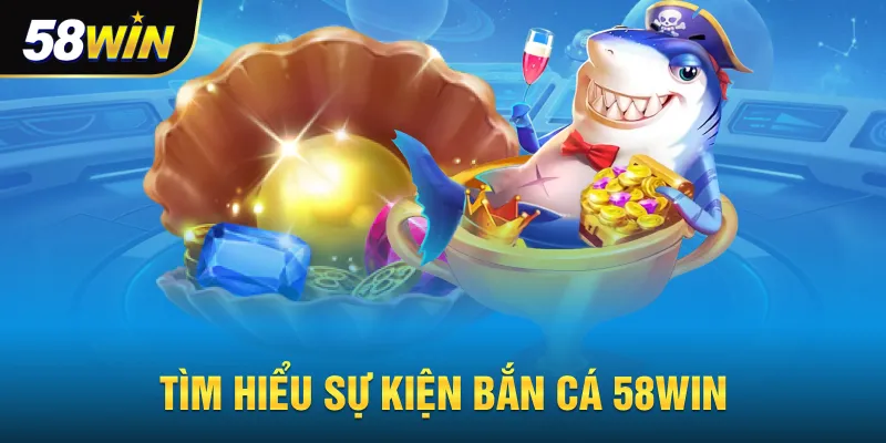 Tìm hiểu sự kiện bắn cá 58win