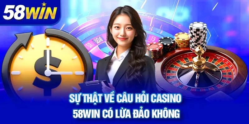 su-that-ve-cau-hoi-casino-58win-co-lua-dao-khong_12_11zon