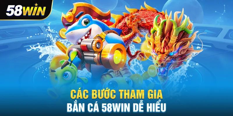 Các bước tham gia bắn cá 58win dễ hiểu