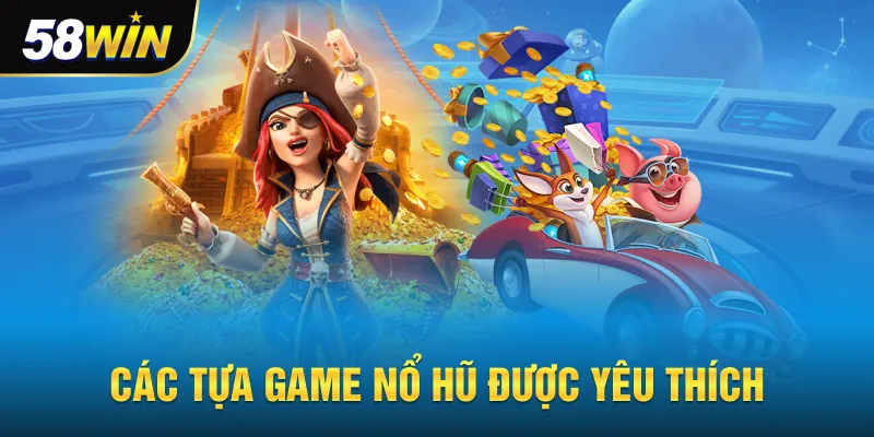 Các tựa game yêu thích tại nổ hũ 58win