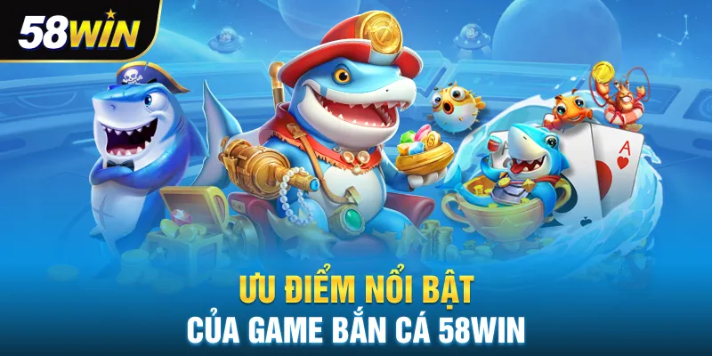 Ưu điểm nổi bật của bắn cá 58win