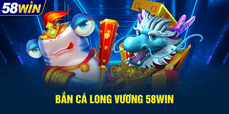 Bắn cá long vương 58win