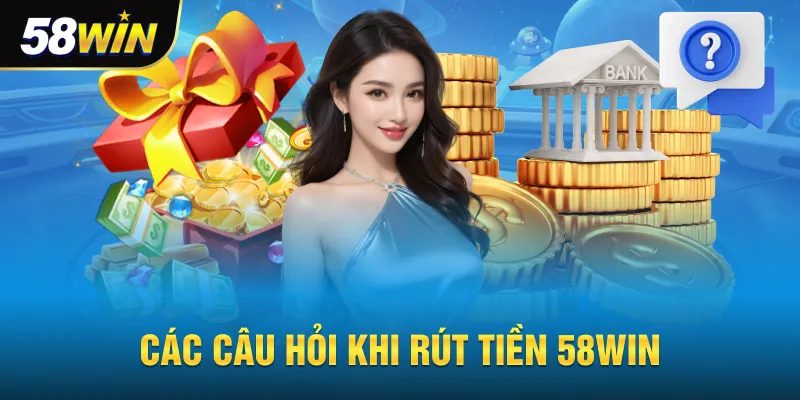 Câu hỏi khi rút tiền tại 58win