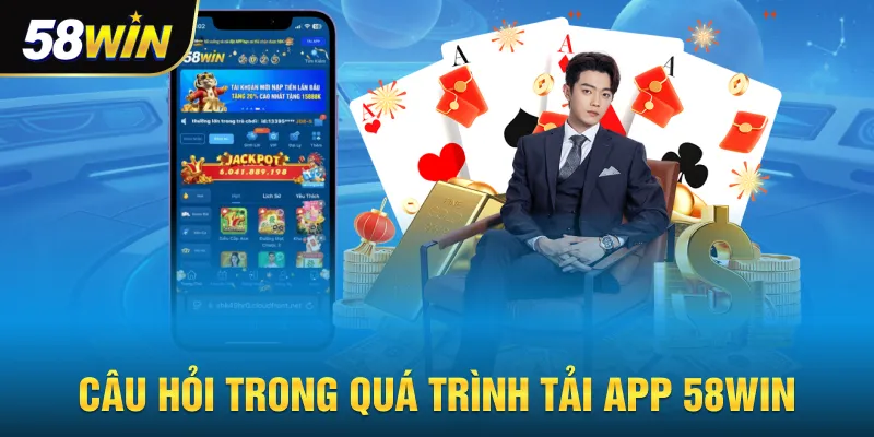 Câu hỏi trong quá trình tải app 58win