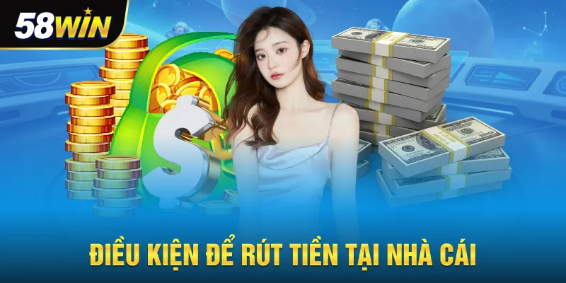 Điều kiện để rút tiền 58win